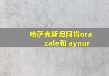 哈萨克斯坦阿肯orazale和 aynur